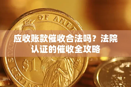 济南应收账款催收合法吗？法院认证的催收全攻略