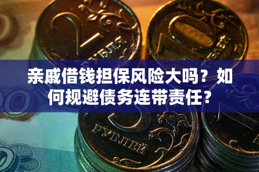 济南亲戚借钱担保风险大吗？如何规避债务连带责任？