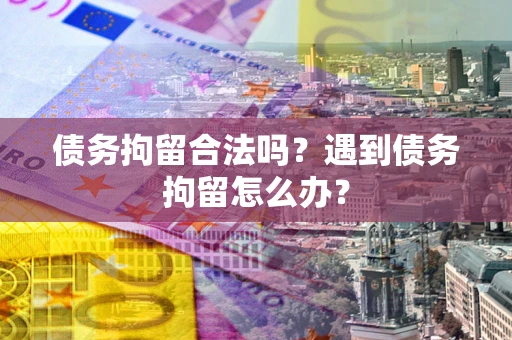 济南债务拘留合法吗？遇到债务拘留怎么办？
