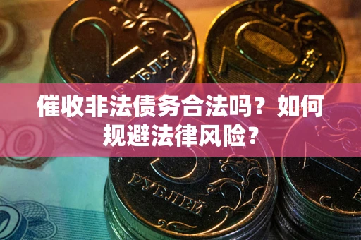 济南催收非法债务合法吗？如何规避法律风险？