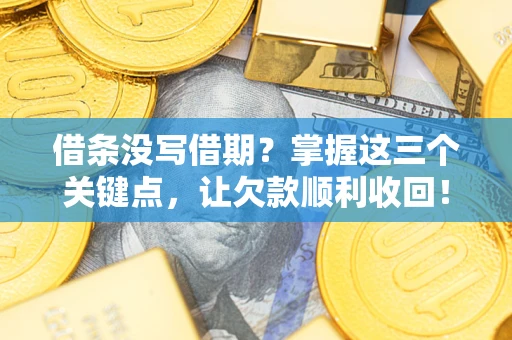 济南借条没写借期？掌握这三个关键点，让欠款顺利收回！