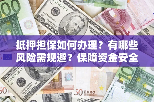 济南抵押担保如何办理？有哪些风险需规避？保障资金安全