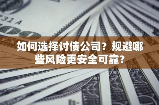 济南如何选择讨债公司？规避哪些风险更安全可靠？