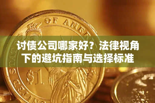 济南讨债公司哪家好？法律视角下的避坑指南与选择标准
