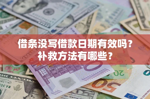 济南借条没写借款日期有效吗?补救方法有哪些? 济南借条没写借款日期有效吗?补救方法有哪些?