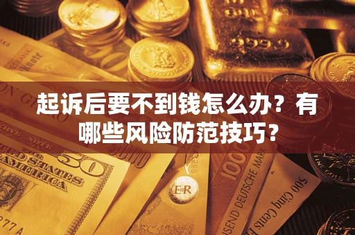 济南起诉后要不到钱怎么办?有哪些风险防范技巧? 济南起诉后要不到钱怎么办?有哪些风险防范技巧?
