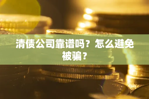 济南清债公司靠谱吗？怎么避免被骗？