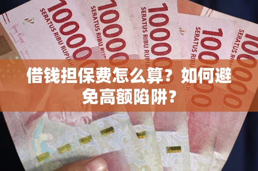 济南借钱担保费怎么算？如何避免高额陷阱？