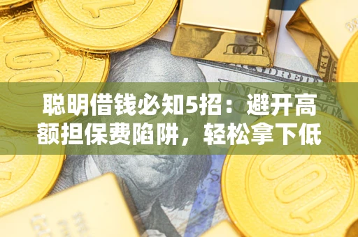 济南聪明借钱必知5招：避开高额担保费陷阱，轻松拿下低息贷款