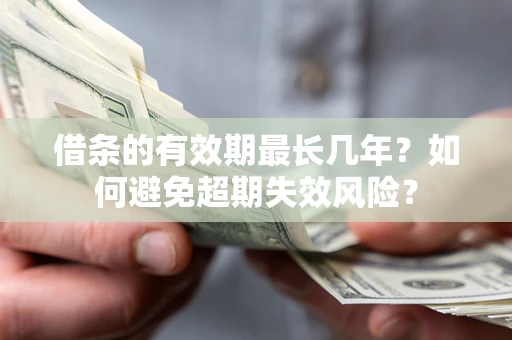 济南借条的有效期最长几年？如何避免超期失效风险？