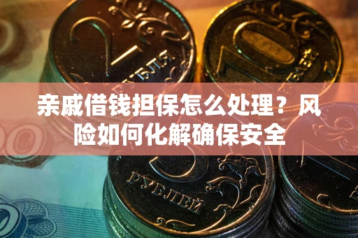 济南亲戚借钱担保怎么处理？风险如何化解确保安全