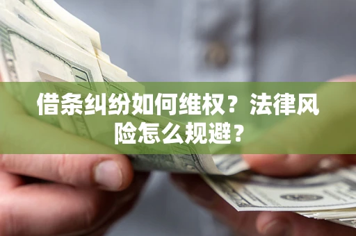 济南借条纠纷如何维权？法律风险怎么规避？