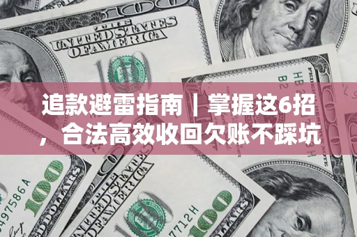 济南追款避雷指南｜掌握这6招，合法高效收回欠账不踩坑