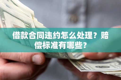 济南借款合同违约怎么处理？赔偿标准有哪些？