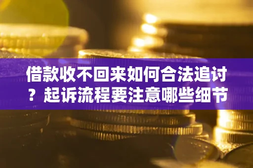 济南借款收不回来如何合法追讨？起诉流程要注意哪些细节？