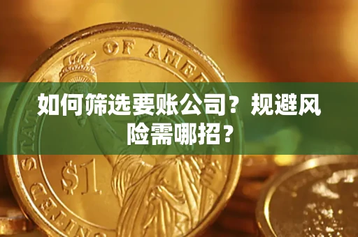 济南如何筛选要账公司？规避风险需哪招？