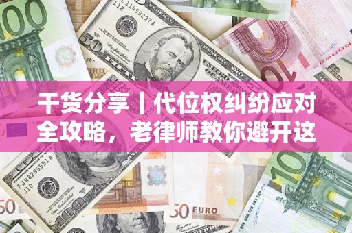 济南干货分享｜代位权纠纷应对全攻略，老律师教你避开这5大雷区