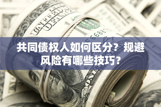 济南共同债权人如何区分？规避风险有哪些技巧？