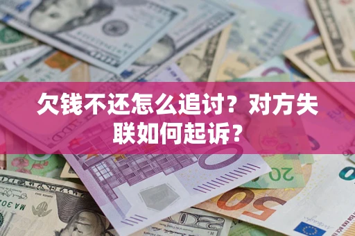 济南欠钱不还怎么追讨？对方失联如何起诉？