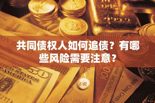 济南共同债权人如何追债？有哪些风险需要注意？