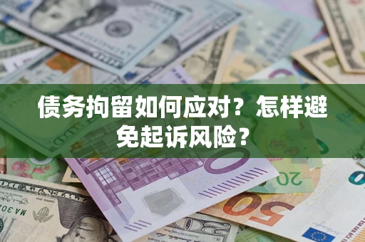 济南债务拘留如何应对？怎样避免起诉风险？