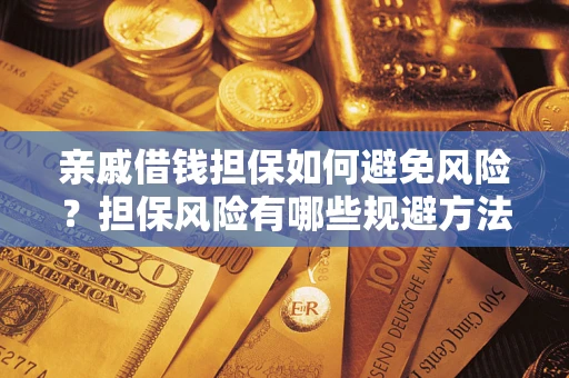 济南亲戚借钱担保如何避免风险？担保风险有哪些规避方法？
