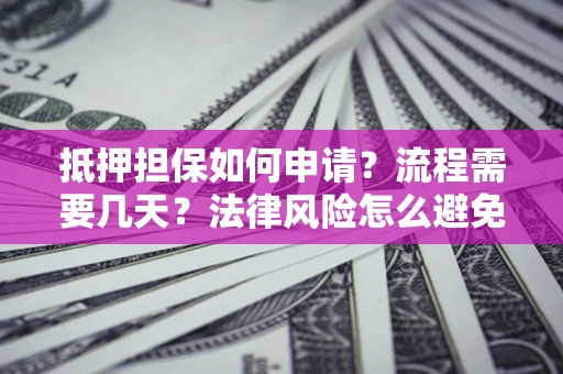 济南抵押担保如何申请？流程需要几天？法律风险怎么避免？避坑指南