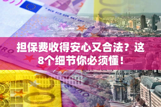 济南担保费收得安心又合法？这8个细节你必须懂！