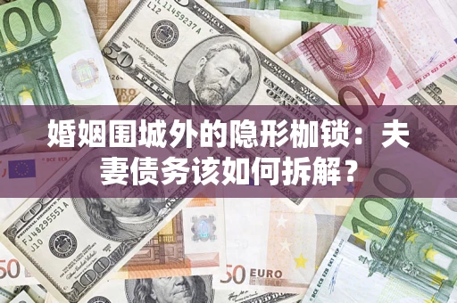 济南婚姻围城外的隐形枷锁：夫妻债务该如何拆解？