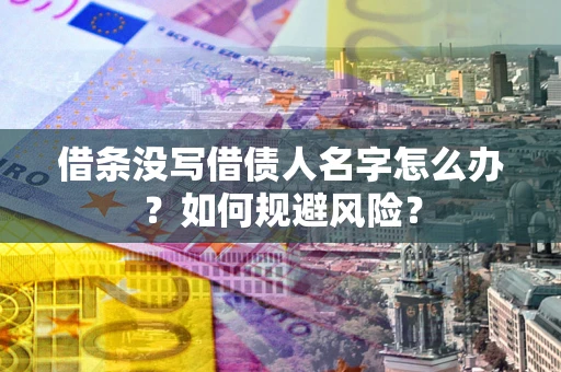 济南借条没写借债人名字怎么办？如何规避风险？