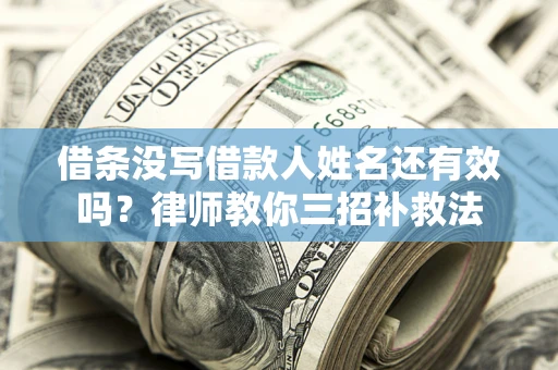 济南借条没写借款人姓名还有效吗？律师教你三招补救法
