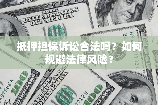 济南抵押担保诉讼合法吗？如何规避法律风险？