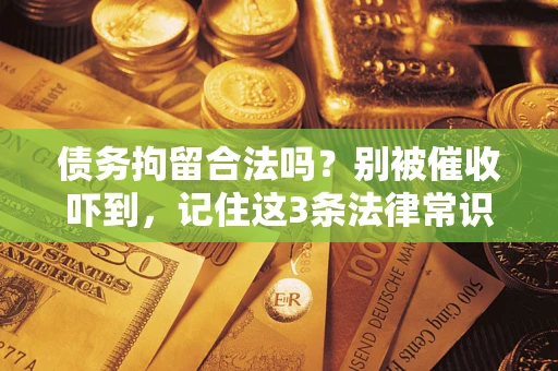 济南债务拘留合法吗?别被催收吓到,记住这3条法律常识 济南债务拘留合法吗?别被催收吓到,记住这3条法律常识
