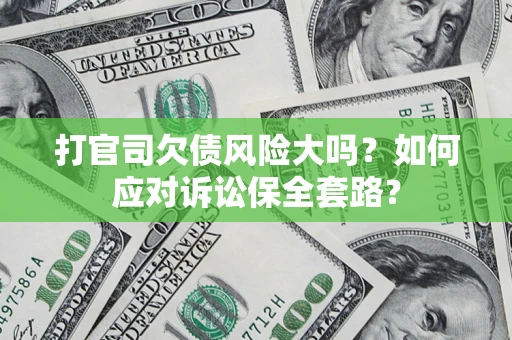 济南打官司欠债风险大吗？如何应对诉讼保全套路？
