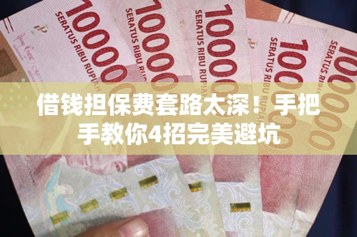 济南借钱担保费套路太深！手把手教你4招完美避坑