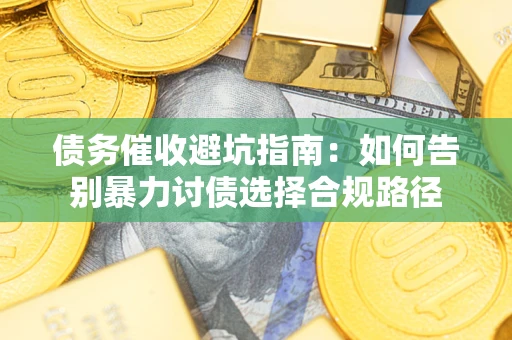 济南债务催收避坑指南：如何告别暴力讨债选择合规路径