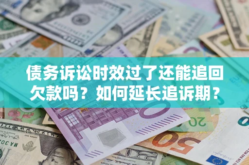 济南债务诉讼时效过了还能追回欠款吗？如何延长追诉期？