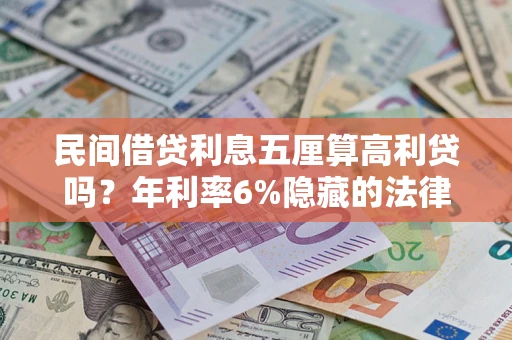 济南民间借贷利息五厘算高利贷吗？年利率6%隐藏的法律风险全解析