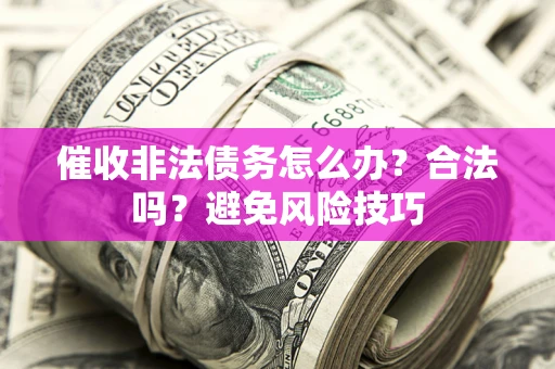 济南催收非法债务怎么办？合法吗？避免风险技巧