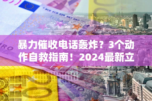 济南暴力催收电话轰炸？3个动作自救指南！2024最新立案标准全解析