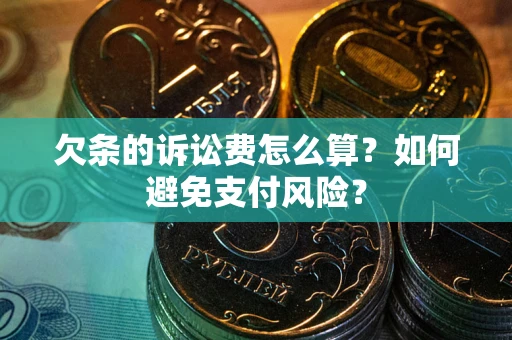 济南欠条的诉讼费怎么算？如何避免支付风险？
