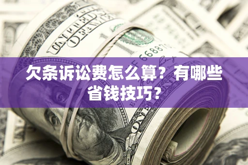 济南欠条诉讼费怎么算？有哪些省钱技巧？
