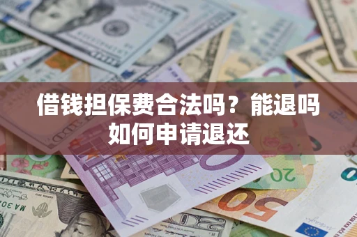 济南借钱担保费合法吗？能退吗如何申请退还
