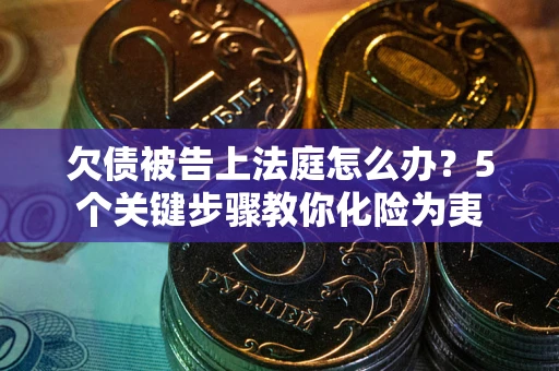 济南欠债被告上法庭怎么办？5个关键步骤教你化险为夷