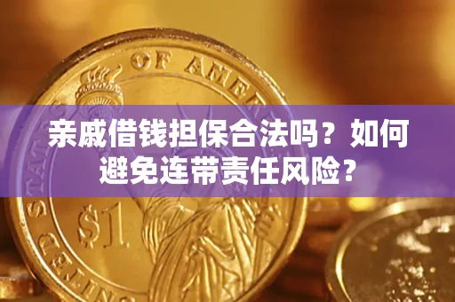 济南亲戚借钱担保合法吗？如何避免连带责任风险？