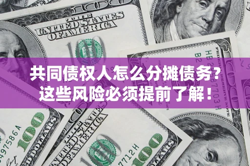 济南共同债权人怎么分摊债务？这些风险必须提前了解！
