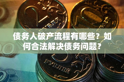 济南债务人破产流程有哪些？如何合法解决债务问题？