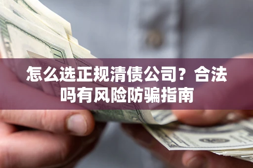 济南怎么选正规清债公司？合法吗有风险防骗指南