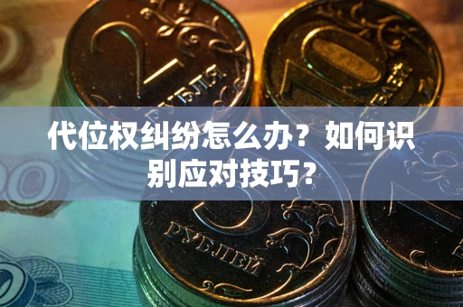 济南代位权纠纷怎么办？如何识别应对技巧？