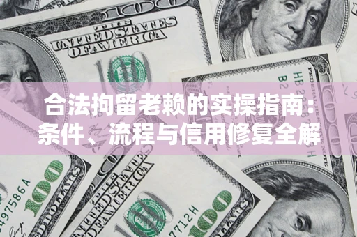济南合法拘留老赖的实操指南:条件、流程与信用修复全解析 济南合法拘留老赖的实操指南:条件、流程与信用修复全解析